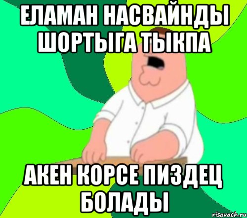 Еламан насвайнды шортыга тыкпа Акен корсе пиздец болады, Мем  Да всем насрать (Гриффин)