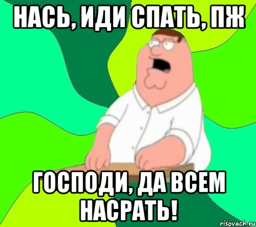 Нась, иди спать, пж Господи, да всем насрать!, Мем  Да всем насрать (Гриффин)