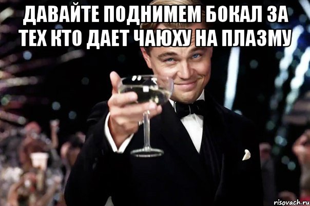 Давайте поднимем бокал за тех кто дает чаюху на плазму , Мем Великий Гэтсби (бокал за тех)