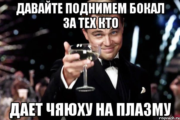 Давайте поднимем бокал за тех кто Дает чяюху на плазму, Мем Великий Гэтсби (бокал за тех)