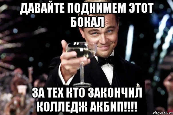 Давайте поднимем этот бокал за тех кто закончил колледж АКБиП!!!!, Мем Великий Гэтсби (бокал за тех)