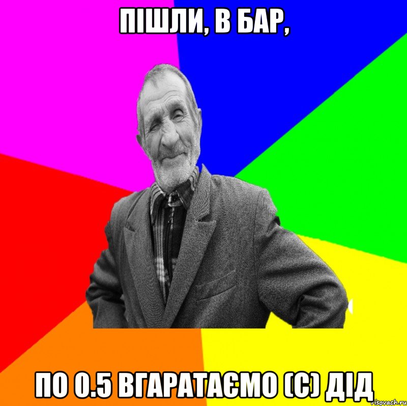 пішли, в бар, по 0.5 вгаратаємо (с) ДІД