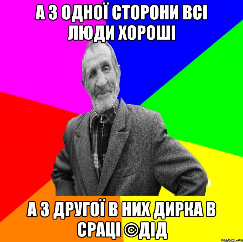 А з одної сторони всі люди хороші А з другої в них дирка в сраці ©ДІД, Мем ДЕД