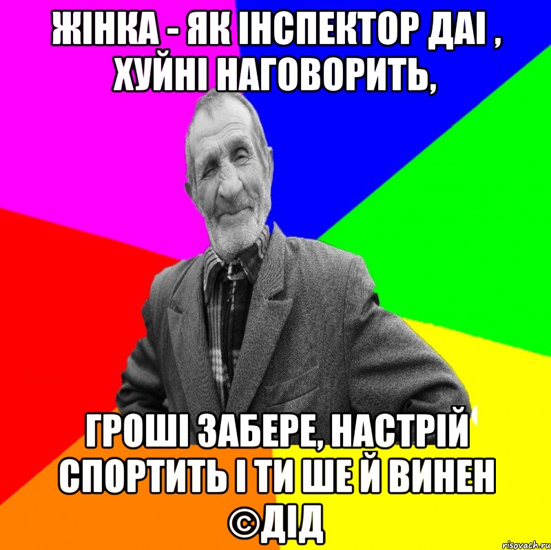 Жінка - як інспектор ДАІ , хуйні наговорить, Гроші забере, настрій спортить і ти ше й винен ©ДІД