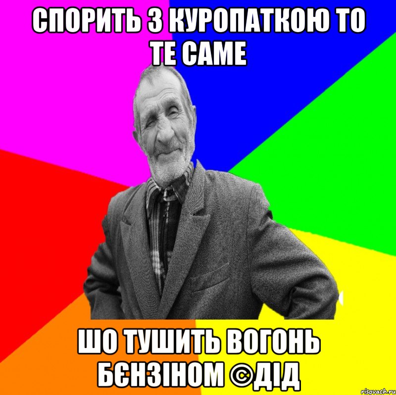 Спорить з куропаткою то те саме Шо тушить вогонь бєнзіном ©ДІД, Мем ДЕД