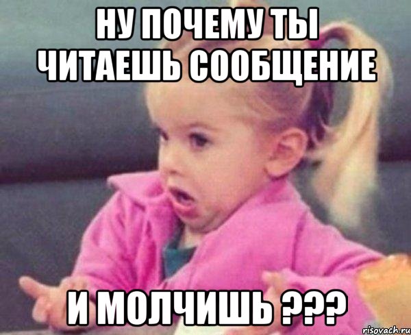 Ну почему ты читаешь сообщение и молчишь ???, Мем  Ты говоришь (девочка возмущается)