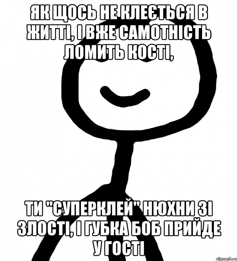 як щось не клеється в житті, і вже самотність ломить кості, ти "Суперклей" нюхни зі злості, і Губка БоБ прийде у гості, Мем Теребонька (Диб Хлебушек)