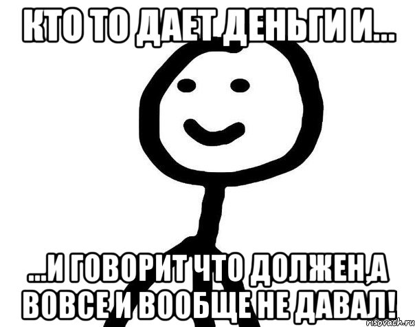 Кто то дает деньги и... ...и говорит что должен,а вовсе и вообще не давал!, Мем Теребонька (Диб Хлебушек)