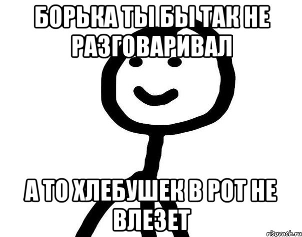 Борька ты бы так не разговаривал А то хлебушек в рот не влезет, Мем Теребонька (Диб Хлебушек)