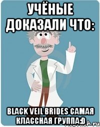 Учёные доказали что: black veil brides самая классная группа:D