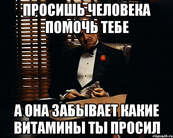 ПРОСИШЬ человека помочь тебе а она забывает какие витамины ты просил, Мем Дон Вито Корлеоне