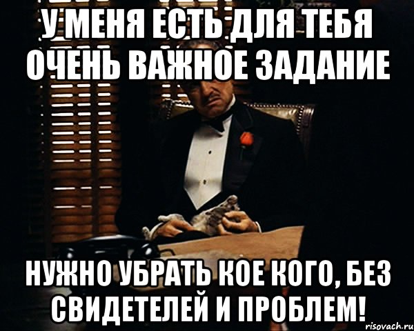 У меня есть для тебя очень важное задание Нужно убрать кое кого, без свидетелей и проблем!, Мем Дон Вито Корлеоне