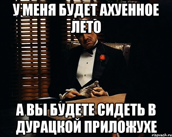 У меня будет ахуенное лето А вы будете сидеть в дурацкой приложухе, Мем Дон Вито Корлеоне