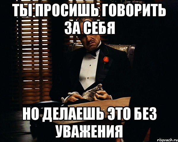 ты просишь говорить за себя но делаешь это без уважения, Мем Дон Вито Корлеоне