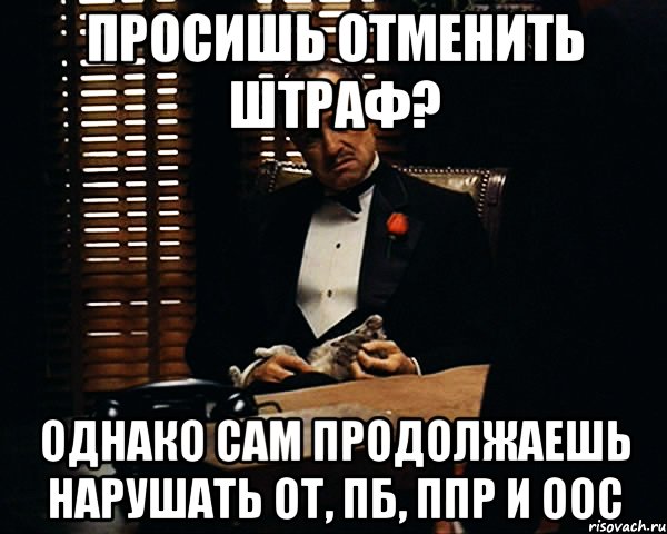 ПРОСИШЬ ОТМЕНИТЬ ШТРАФ? ОДНАКО САМ ПРОДОЛЖАЕШЬ НАРУШАТЬ ОТ, ПБ, ППР и ООС, Мем Дон Вито Корлеоне