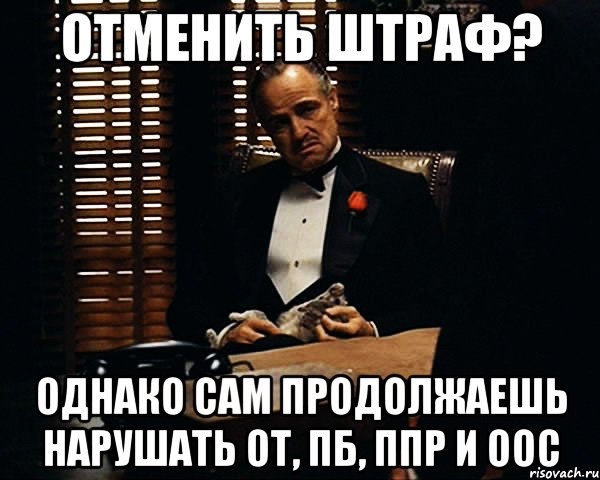 ОТМЕНИТЬ ШТРАФ? ОДНАКО САМ ПРОДОЛЖАЕШЬ НАРУШАТЬ ОТ, ПБ, ППР и ООС, Мем Дон Вито Корлеоне