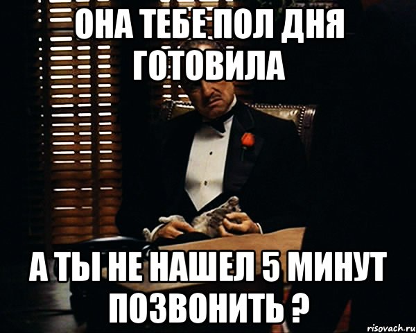 Она тебе пол дня готовила А ты не нашел 5 минут позвонить ?, Мем Дон Вито Корлеоне