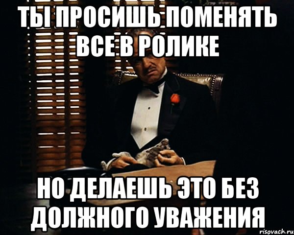 ты просишь поменять все в ролике но делаешь это без должного уважения, Мем Дон Вито Корлеоне