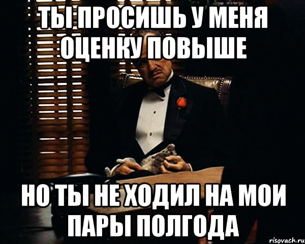 ты просишь у меня оценку повыше но ты не ходил на мои пары полгода, Мем Дон Вито Корлеоне