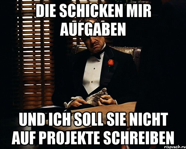 Die schicken mir Aufgaben und ich soll sie nicht Auf Projekte schreiben, Мем Дон Вито Корлеоне