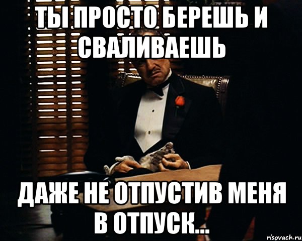 Ты просто берешь и сваливаешь Даже не отпустив меня в отпуск..., Мем Дон Вито Корлеоне