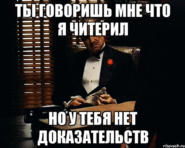 Ты говоришь мне что я читерил Но у тебя нет доказательств, Мем Дон Вито Корлеоне