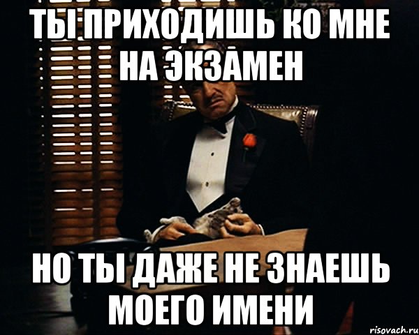 ты приходишь ко мне на экзамен но ты даже не знаешь моего имени, Мем Дон Вито Корлеоне