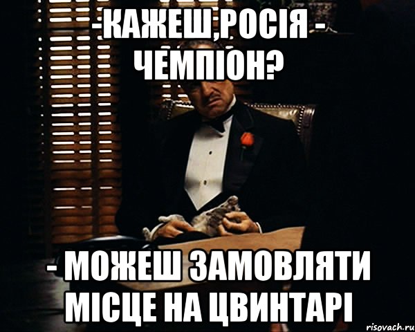 -Кажеш,Росія - Чемпіон? - Можеш замовляти місце на цвинтарі, Мем Дон Вито Корлеоне