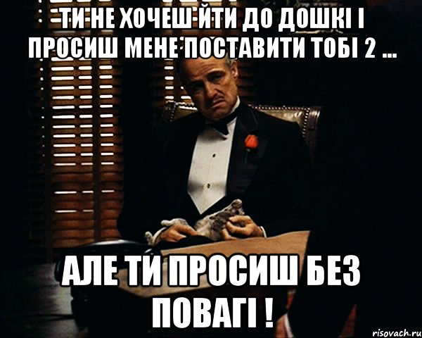 ти не хочеш йти до дошкі і просиш мене поставити тобі 2 ... Але ти просиш без повагі !, Мем Дон Вито Корлеоне