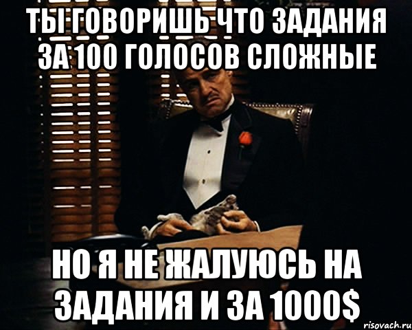 ты говоришь что задания за 100 голосов сложные но я не жалуюсь на задания и за 1000$, Мем Дон Вито Корлеоне