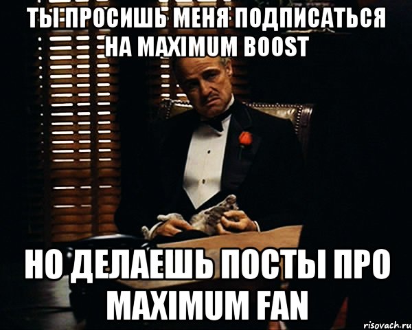 Ты просишь меня подписаться на Maximum boost но делаешь посты про Maximum fan, Мем Дон Вито Корлеоне