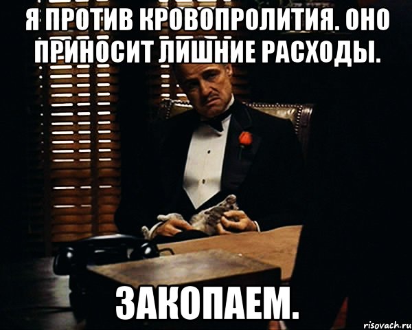 Я против кровопролития. Оно приносит лишние расходы. Закопаем., Мем Дон Вито Корлеоне