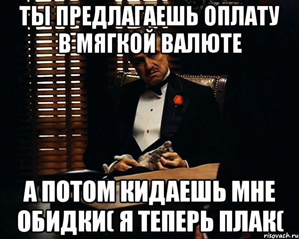 Ты предлагаешь оплату в мягкой валюте а потом кидаешь мне обидки( я теперь плак(, Мем Дон Вито Корлеоне