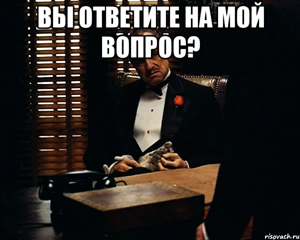 вы ответите на мой вопрос? , Мем Дон Вито Корлеоне