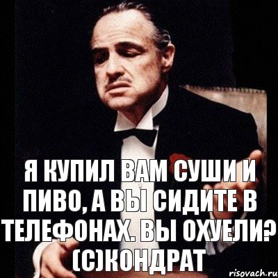 Я купил вам суши и пиво, а вы сидите в телефонах. Вы охуели? (с)Кондрат, Комикс Дон Вито Корлеоне 1