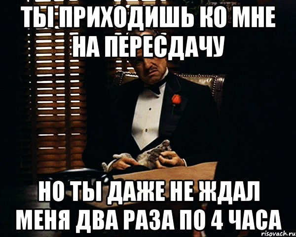 Ты приходишь ко мне на пересдачу Но ты даже не ждал меня два раза по 4 часа, Мем Дон Вито Корлеоне