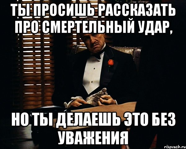 Ты просишь рассказать про смертельный удар, но ты делаешь это без уважения, Мем Дон Вито Корлеоне