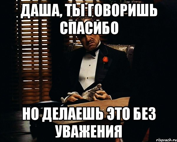 Даша, ты говоришь спасибо Но делаешь это без уважения, Мем Дон Вито Корлеоне