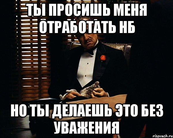 Ты просишь меня отработать нб Но ты делаешь это без уважения, Мем Дон Вито Корлеоне