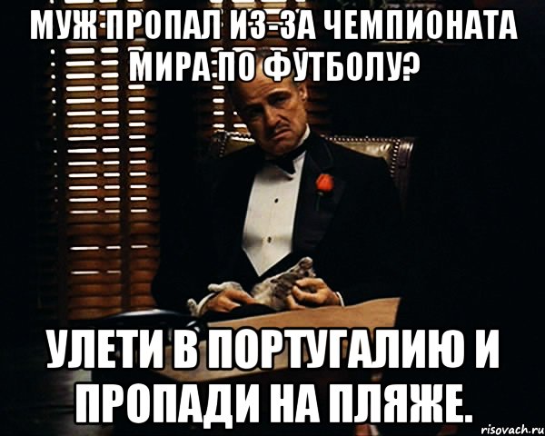 МУЖ ПРОПАЛ ИЗ-ЗА ЧЕМПИОНАТА МИРА ПО ФУТБОЛУ? УЛЕТИ В ПОРТУГАЛИЮ И ПРОПАДИ НА ПЛЯЖЕ., Мем Дон Вито Корлеоне