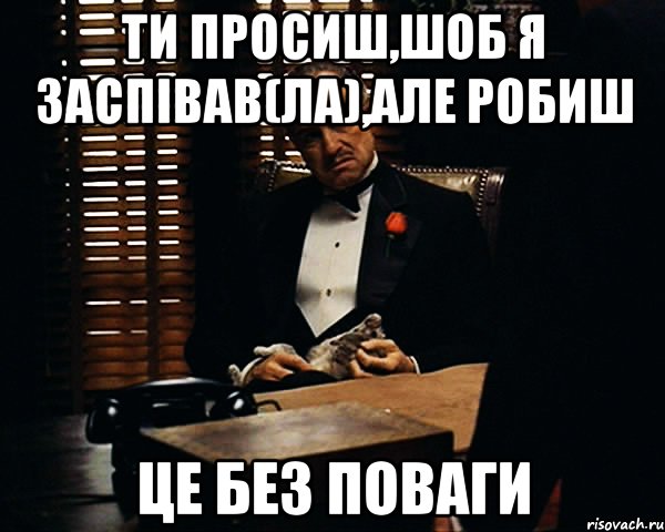 Ти просиш,шоб я заспівав(ла),але робиш це без поваги, Мем Дон Вито Корлеоне