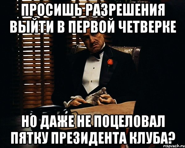 просишь разрешения выйти в первой четверке но даже не поцеловал пятку президента клуба?, Мем Дон Вито Корлеоне