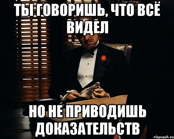 ты говоришь, что всё видел но не приводишь доказательств, Мем Дон Вито Корлеоне