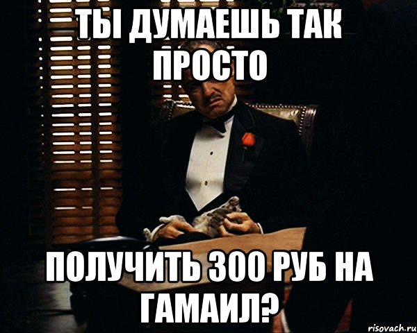 Ты думаешь так просто получить 300 руб на гамаил?, Мем Дон Вито Корлеоне