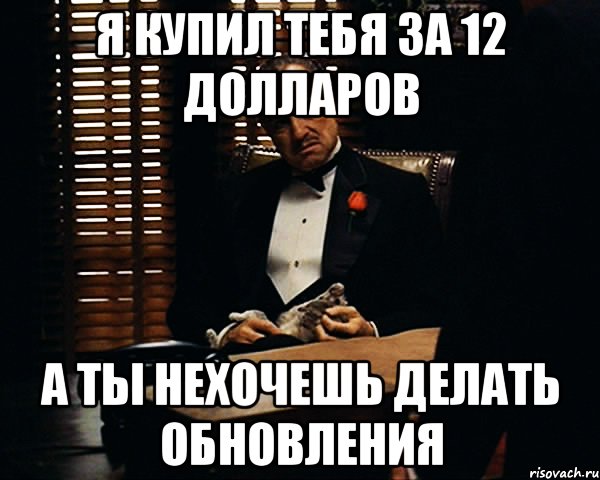 Я купил тебя за 12 долларов а ты нехочешь делать обновления, Мем Дон Вито Корлеоне