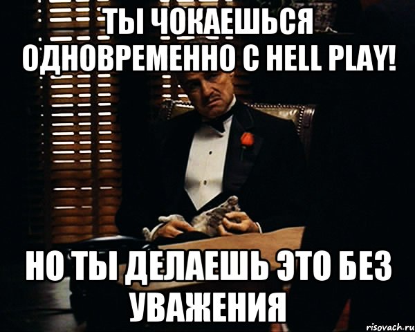 Ты чокаешься одновременно c Hell Play! Но ты делаешь это без уважения, Мем Дон Вито Корлеоне