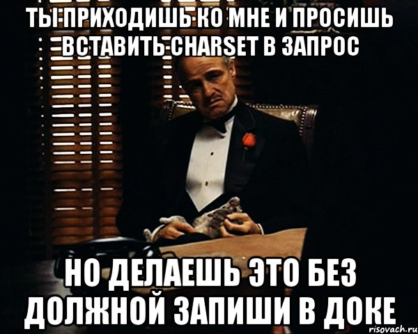 ТЫ ПРИХОДИШЬ КО МНЕ И ПРОСИШЬ ВСТАВИТЬ CHARSET В ЗАПРОС НО ДЕЛАЕШЬ ЭТО БЕЗ ДОЛЖНОЙ ЗАПИШИ В ДОКЕ, Мем Дон Вито Корлеоне