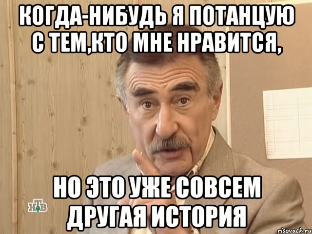 когда-нибудь я потанцую с тем,кто мне нравится, но это уже совсем другая история, Мем Каневский (Но это уже совсем другая история)