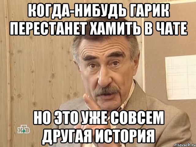 Когда-нибудь Гарик перестанет хамить в чате Но это уже совсем другая история, Мем Каневский (Но это уже совсем другая история)