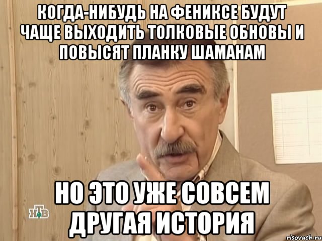 когда-нибудь на фениксе будут чаще выходить толковые обновы и повысят планку шаманам но это уже совсем другая история, Мем Каневский (Но это уже совсем другая история)